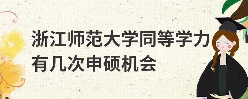 浙江師范大學同等學力有幾次申碩機會
