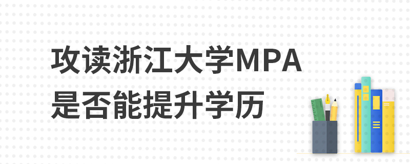 攻讀浙江大學MPA是否能提升學歷 攻讀浙江大學MPA是否能提升學歷