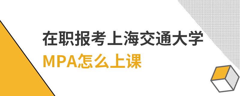 在職報考上海交通大學MPA怎么上課