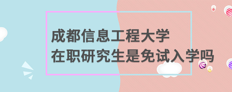 成都信息工程大學(xué)在職研究生是免試入學(xué)嗎
