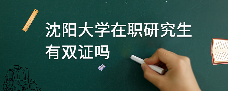 沈陽(yáng)大學(xué)在職研究生有雙證嗎 沈陽(yáng)大學(xué)在職研究生有雙證嗎