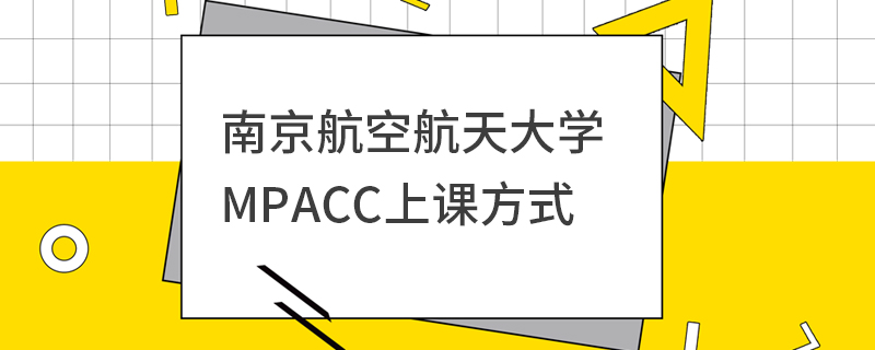 南京航空航天大學MPAcc上課方式 南京航空航天大學MPAcc上課方式