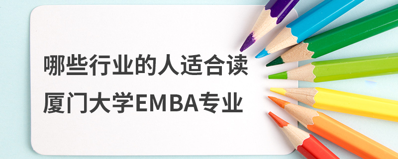 哪些行業(yè)的人適合讀廈門大學(xué)EMBA專業(yè) 哪些行業(yè)的人適合讀廈門大學(xué)EMBA專業(yè)