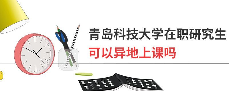 青島科技大學(xué)在職研究生可以異地上課嗎