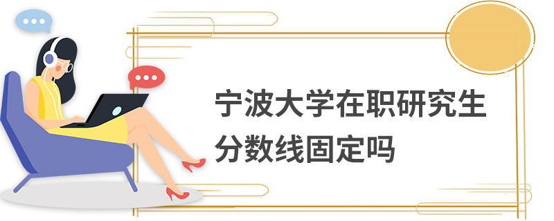 寧波大學在職研究生分數(shù)線固定嗎
