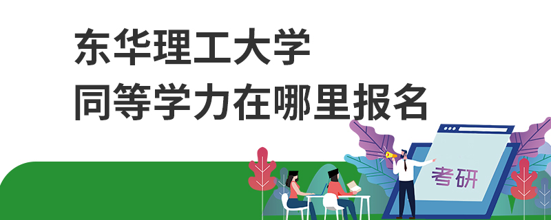 東華理工大學同等學力在哪里報名 東華理工大學同等學力在哪里報名
