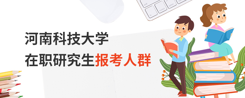 河南科技大學(xué)在職研究生報(bào)考人群 河南科技大學(xué)在職研究生報(bào)考人群