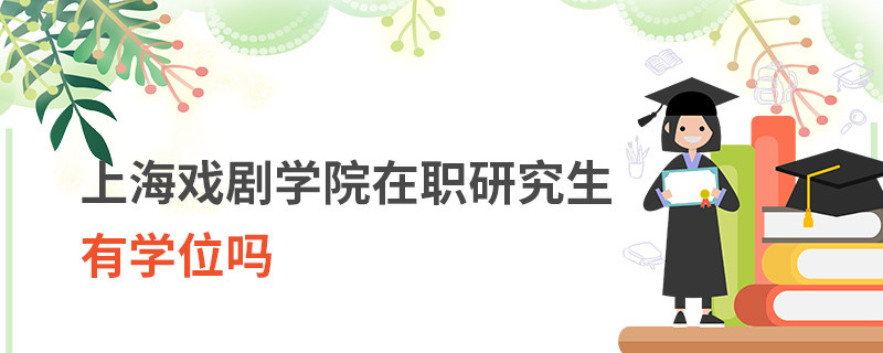 上海戲劇學(xué)院在職研究生有學(xué)位嗎