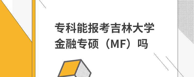 專科能報考吉林大學金融專碩(MF)嗎 專科能報考吉林大學金融專碩(MF)嗎