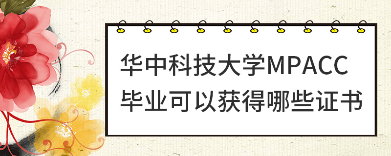華中科技大學(xué)MPAcc畢業(yè)可以獲得哪些證書 華中科技大學(xué)MPAcc畢業(yè)可以獲得哪些證書