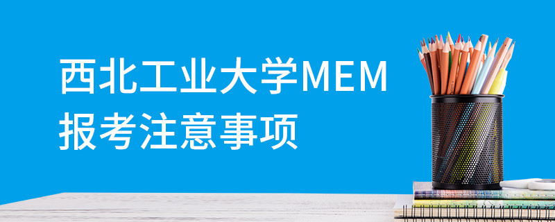 西北工業大學MEM報考注意事項