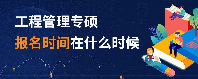 工程管理專碩報(bào)名時(shí)間在什么時(shí)候
