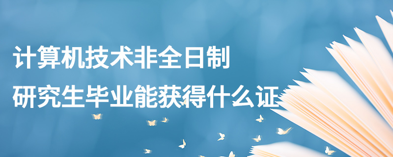 計算機技術非全日制研究生畢業能獲得什么證 計算機技術非全日制研究生畢業能獲得什么證
