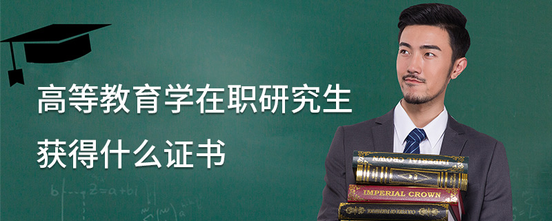 高等教育學在職研究生獲得什么證書 高等教育學在職研究生獲得什么證書