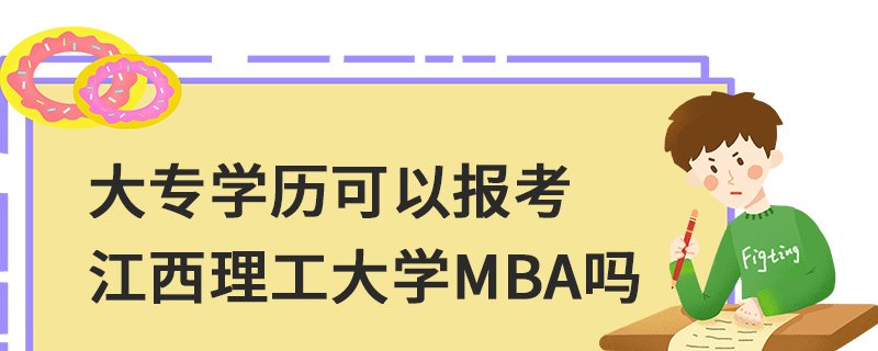 大專學歷可以報考江西理工大學MBA嗎 大專學歷可以報考江西理工大學MBA嗎