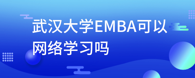 武漢大學EMBA可以網絡學習嗎 武漢大學EMBA可以網絡學習嗎