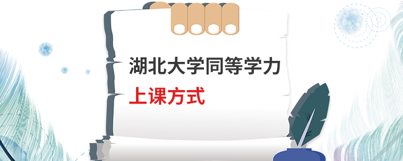 湖北大學(xué)同等學(xué)力上課方式 湖北大學(xué)同等學(xué)力上課方式