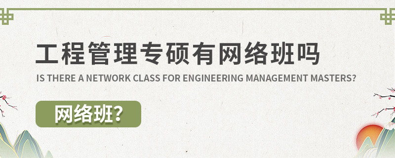 工程管理專(zhuān)碩有網(wǎng)絡(luò)班嗎