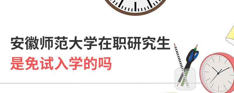 安徽師范大學在職研究生是免試入學的嗎