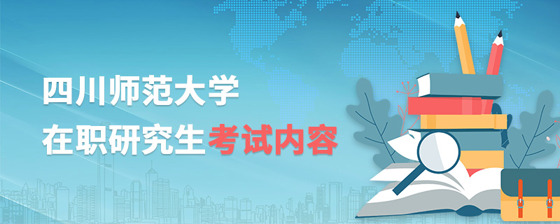 四川師范大學在職研究生考試內容 四川師范大學在職研究生考試內容