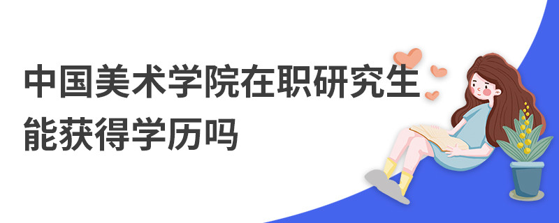 中國(guó)美術(shù)學(xué)院在職研究生能獲得學(xué)歷嗎