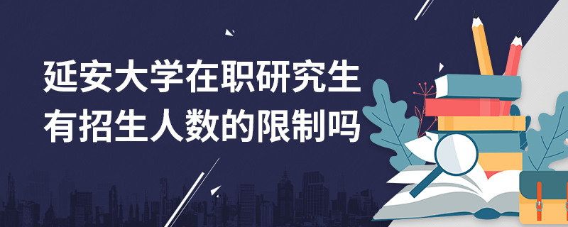 延安大學(xué)在職研究生有招生人數(shù)的限制嗎 延安大學(xué)在職研究生有招生人數(shù)的限制嗎