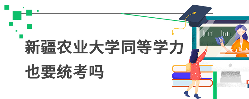 新疆農(nóng)業(yè)大學同等學力也要統(tǒng)考嗎 新疆農(nóng)業(yè)大學同等學力也要統(tǒng)考嗎