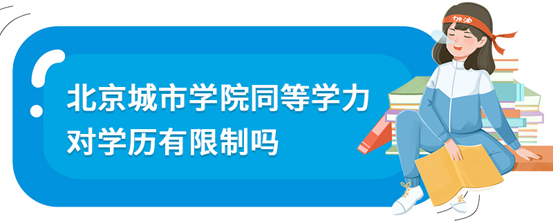 北京城市學(xué)院同等學(xué)力對學(xué)歷有限制嗎 北京城市學(xué)院同等學(xué)力對學(xué)歷有限制嗎