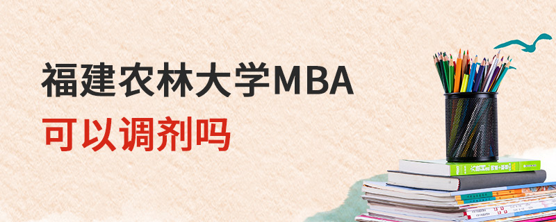 福建農(nóng)林大學(xué)MBA可以調(diào)劑嗎 福建農(nóng)林大學(xué)MBA可以調(diào)劑嗎