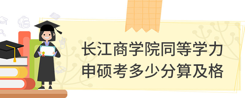 長(zhǎng)江商學(xué)院同等學(xué)力申碩考多少分算及格