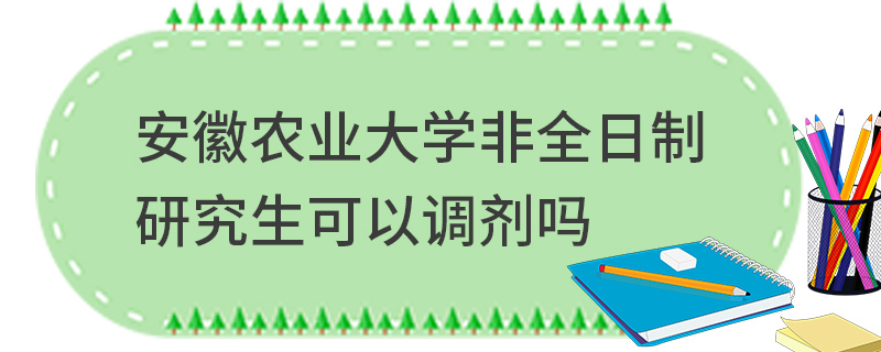 安徽農業大學非全日制研究生可以調劑嗎 安徽農業大學非全日制研究生可以調劑嗎