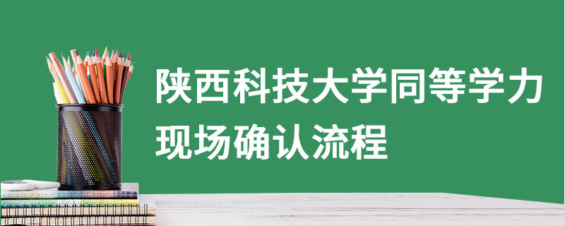 陜西科技大學(xué)同等學(xué)力現(xiàn)場確認(rèn)流程