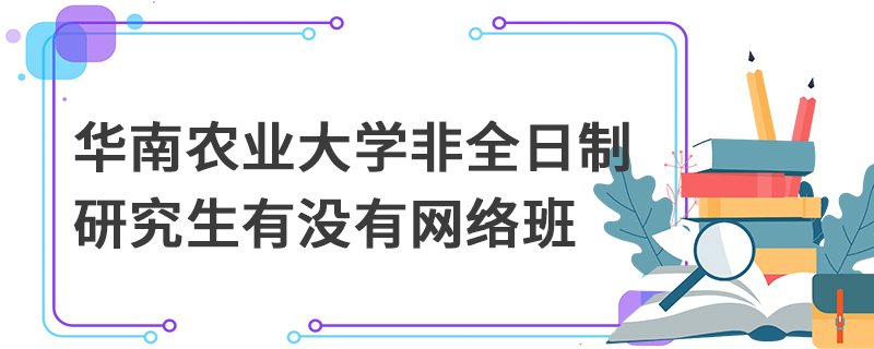 華南農(nóng)業(yè)大學非全日制研究生有沒有網(wǎng)絡(luò)班