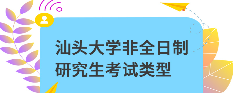 汕頭大學非全日制研究生考試類型 汕頭大學非全日制研究生考試類型