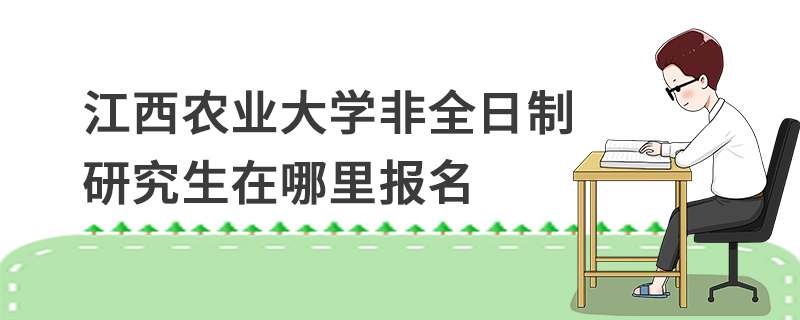 江西農業(yè)大學非全日制研究生在哪里報名 江西農業(yè)大學非全日制研究生在哪里報名