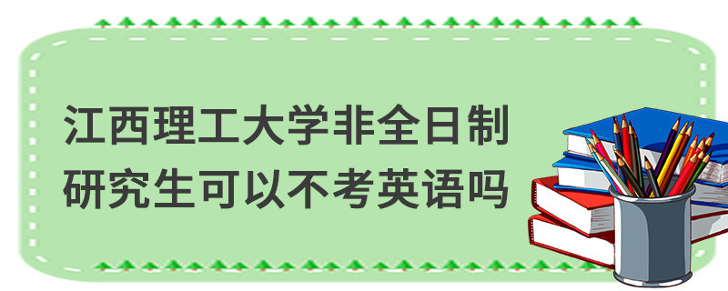 江西理工大學非全日制研究生可以不考英語嗎