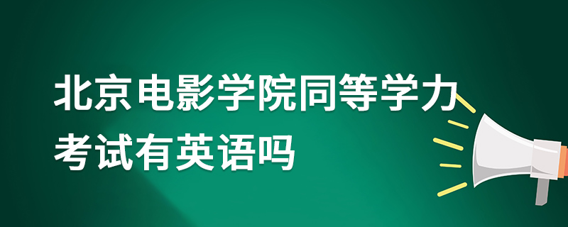 北京電影學(xué)院同等學(xué)力考試有英語嗎 北京電影學(xué)院同等學(xué)力考試有英語嗎