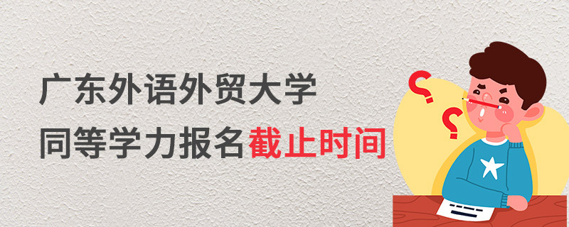 廣東外語外貿(mào)大學(xué)同等學(xué)力報(bào)名截止時(shí)間