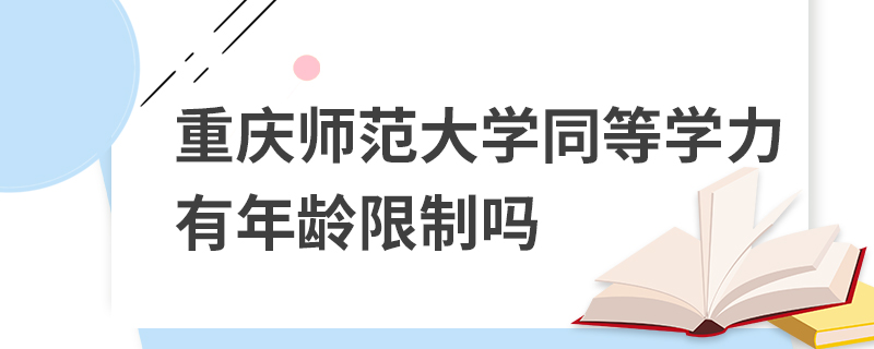 重慶師范大學同等學力有年齡限制嗎 重慶師范大學同等學力有年齡限制嗎