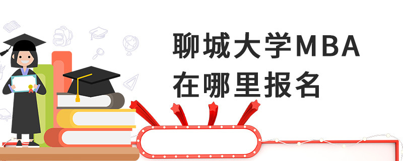 聊城大學(xué)MBA在哪里報(bào)名