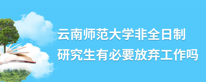 云南師范大學非全日制研究生有必要放棄工作嗎