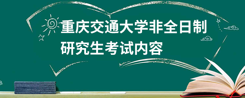 重慶交通大學非全日制研究生考試內容 重慶交通大學非全日制研究生考試內容