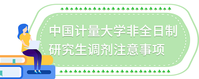 中國計量大學非全日制研究生調劑注意事項 中國計量大學非全日制研究生調劑注意事項