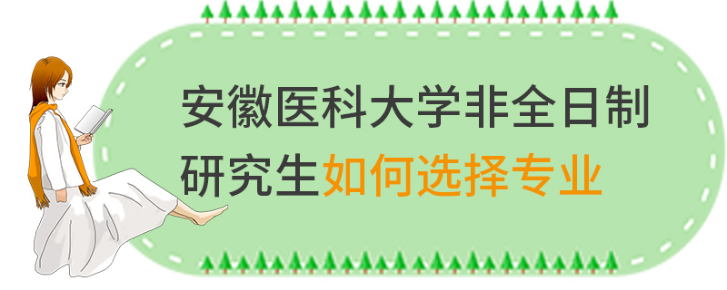 安徽醫科大學非全日制研究生如何選擇專業 安徽醫科大學非全日制研究生如何選擇專業