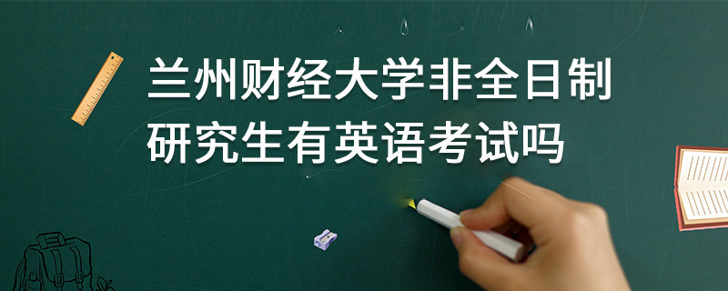 蘭州財經大學非全日制研究生有英語考試嗎