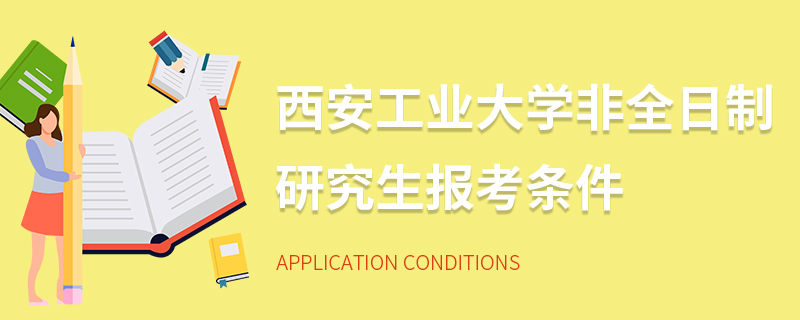 西安工業(yè)大學(xué)非全日制研究生報考條件 西安工業(yè)大學(xué)非全日制研究生報考條件