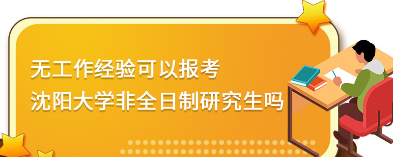 無工作經驗可以報考沈陽大學非全日制研究生嗎