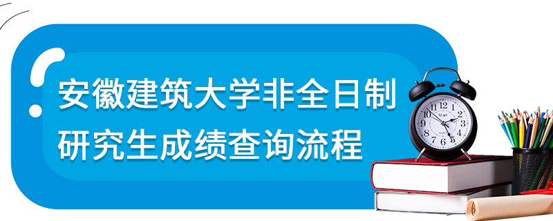 安徽建筑大學非全日制研究生成績查詢流程 安徽建筑大學非全日制研究生成績查詢流程