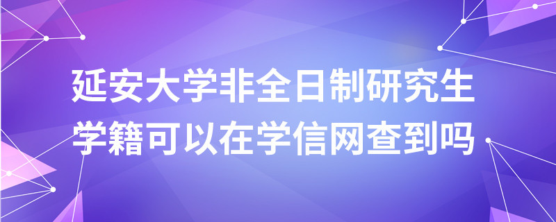 延安大學非全日制研究生學籍可以在學信網查到嗎