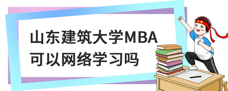 山東建筑大學MBA可以網絡學習嗎